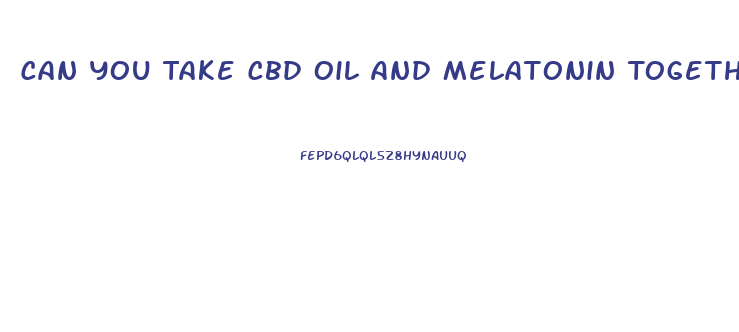Can You Take Cbd Oil And Melatonin Together
