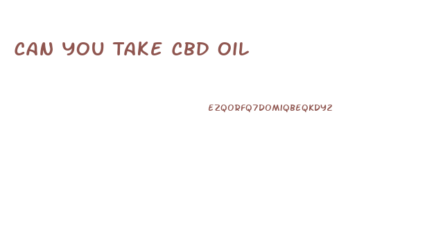 Can You Take Cbd Oil