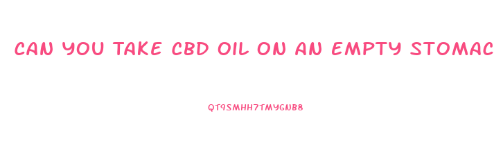Can You Take Cbd Oil On An Empty Stomach