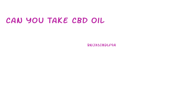 Can You Take Cbd Oil