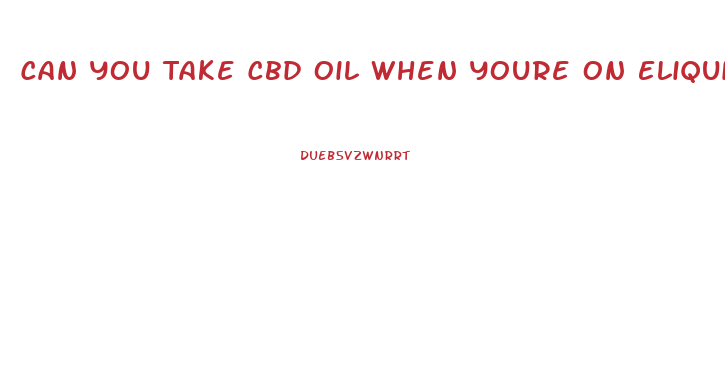 Can You Take Cbd Oil When Youre On Eliquis Metoprolol Flecanaide
