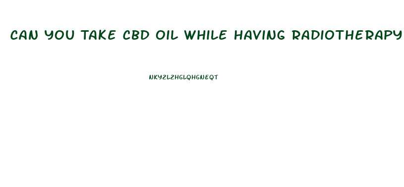 Can You Take Cbd Oil While Having Radiotherapy