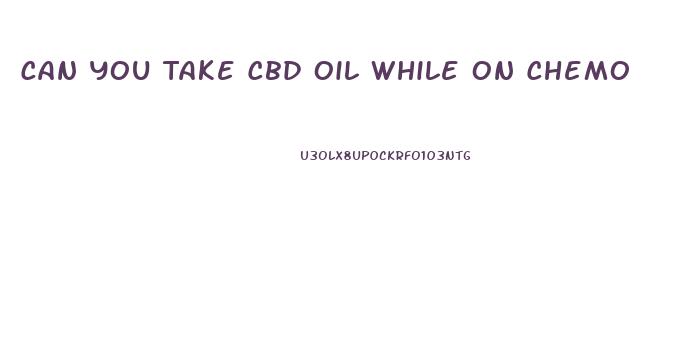 Can You Take Cbd Oil While On Chemo