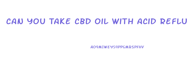Can You Take Cbd Oil With Acid Reflux