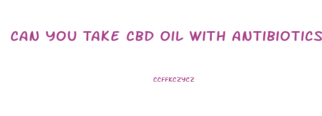 Can You Take Cbd Oil With Antibiotics