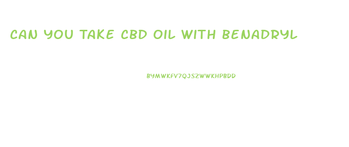 Can You Take Cbd Oil With Benadryl