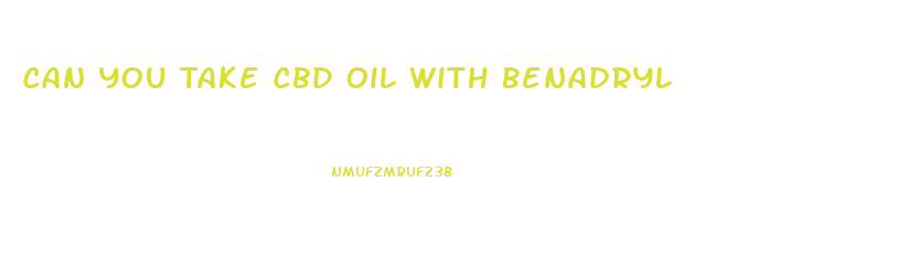 Can You Take Cbd Oil With Benadryl