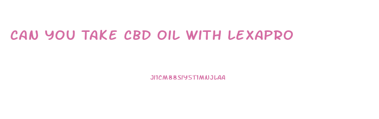 Can You Take Cbd Oil With Lexapro