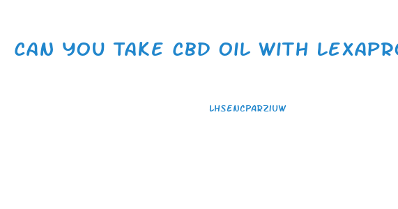 Can You Take Cbd Oil With Lexapro