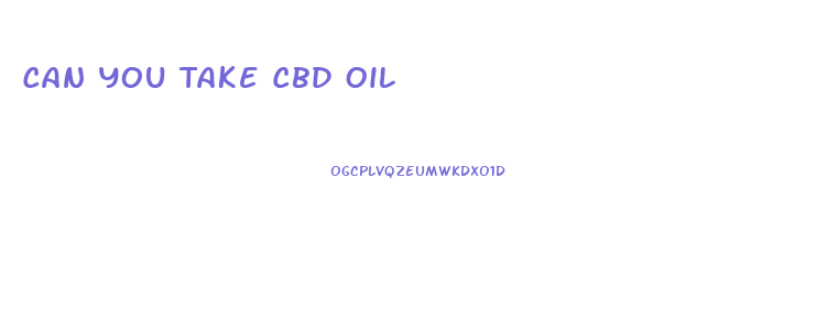 Can You Take Cbd Oil