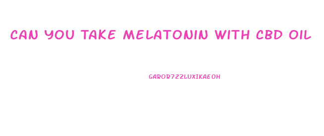 Can You Take Melatonin With Cbd Oil
