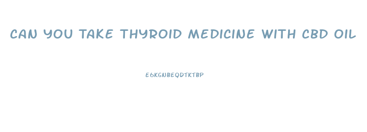 Can You Take Thyroid Medicine With Cbd Oil
