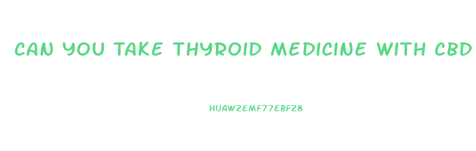 Can You Take Thyroid Medicine With Cbd Oil