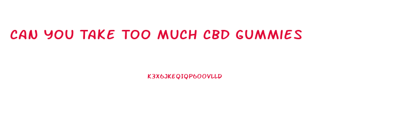 Can You Take Too Much Cbd Gummies