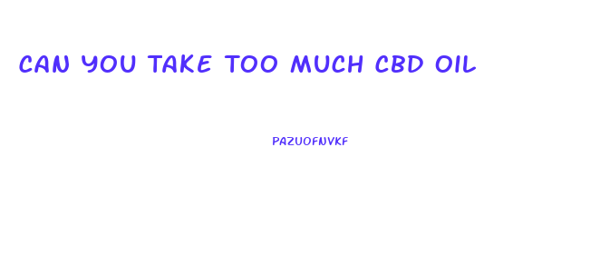 Can You Take Too Much Cbd Oil