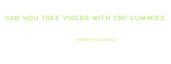Can You Take Viagra With Cbd Gummies