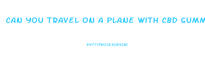 Can You Travel On A Plane With Cbd Gummies