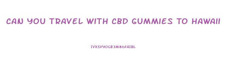 Can You Travel With Cbd Gummies To Hawaii