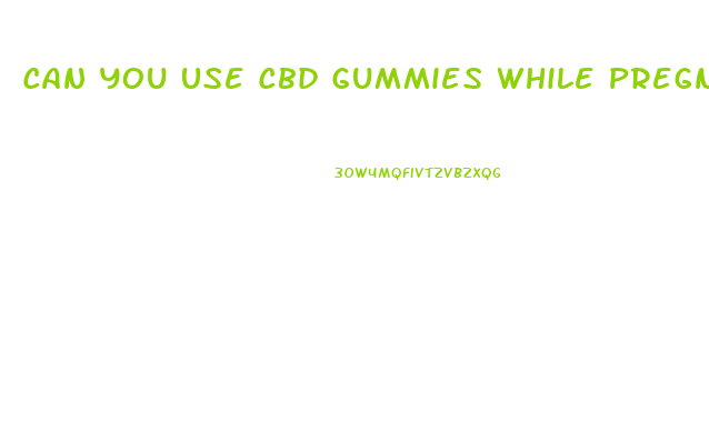 Can You Use Cbd Gummies While Pregnant