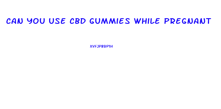 Can You Use Cbd Gummies While Pregnant