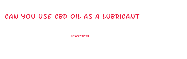 Can You Use Cbd Oil As A Lubricant