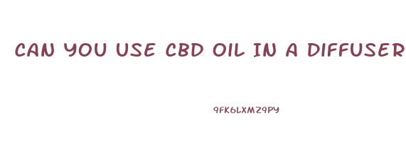 Can You Use Cbd Oil In A Diffuser