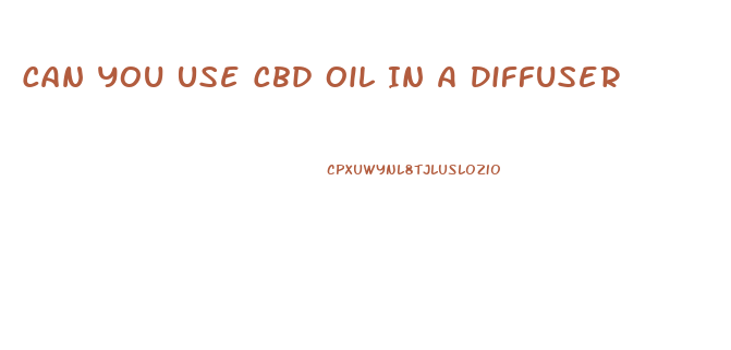 Can You Use Cbd Oil In A Diffuser