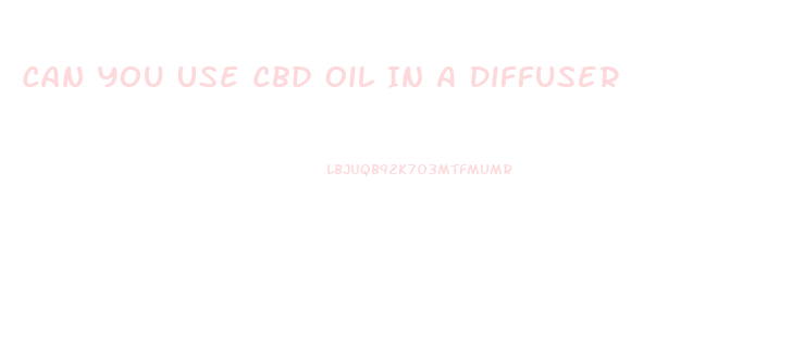 Can You Use Cbd Oil In A Diffuser