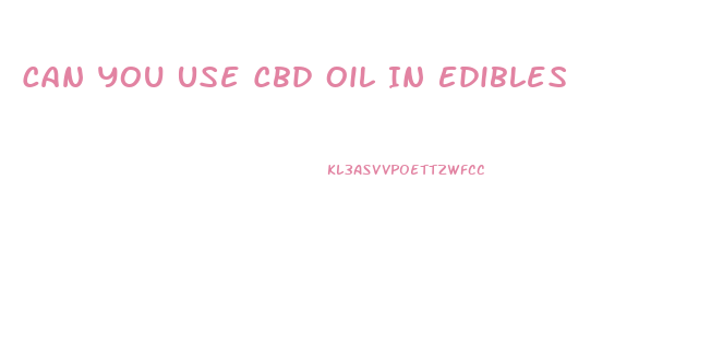 Can You Use Cbd Oil In Edibles