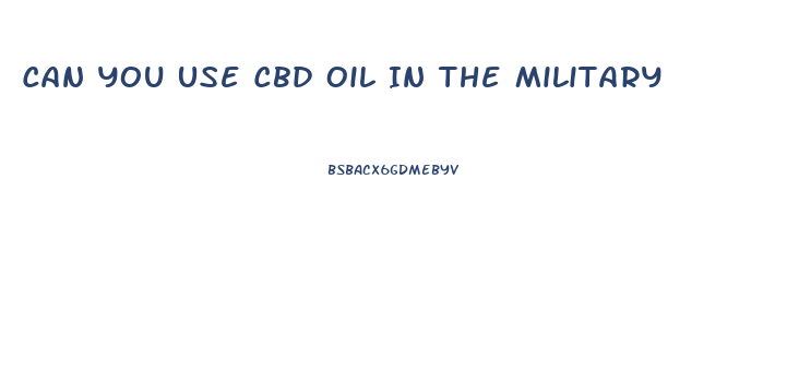 Can You Use Cbd Oil In The Military