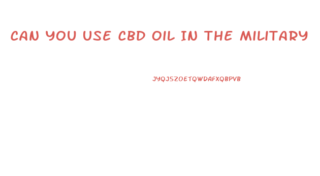 Can You Use Cbd Oil In The Military