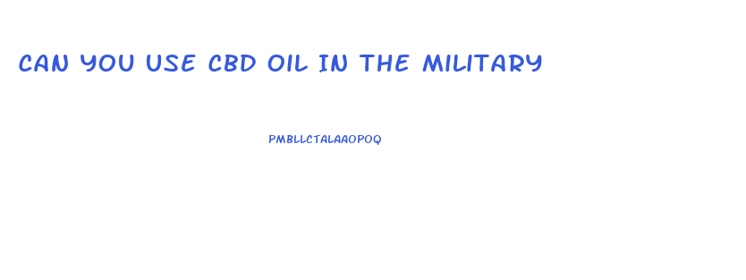 Can You Use Cbd Oil In The Military