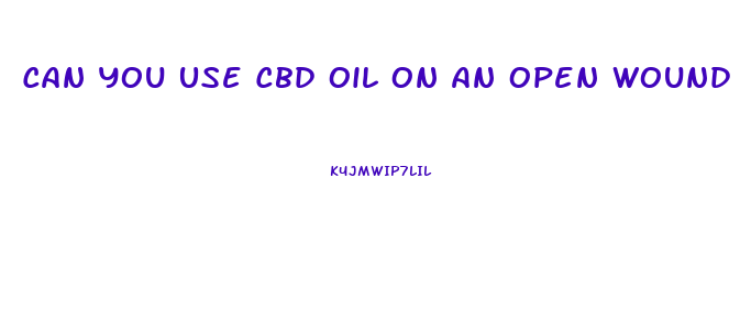 Can You Use Cbd Oil On An Open Wound