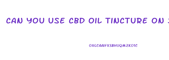 Can You Use Cbd Oil Tincture On Skin