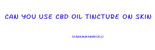 Can You Use Cbd Oil Tincture On Skin