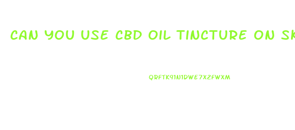 Can You Use Cbd Oil Tincture On Skin