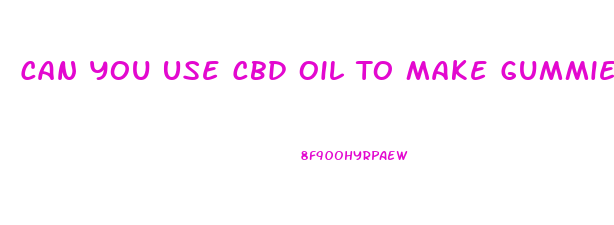 Can You Use Cbd Oil To Make Gummies