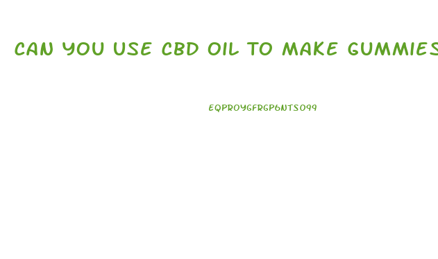 Can You Use Cbd Oil To Make Gummies