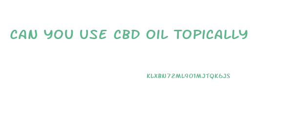 Can You Use Cbd Oil Topically