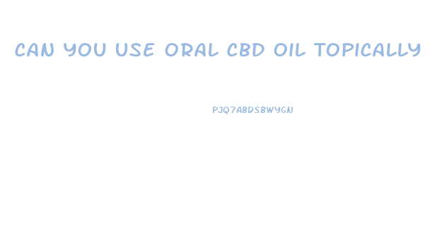 Can You Use Oral Cbd Oil Topically