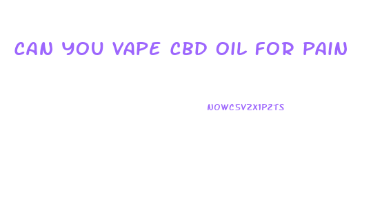 Can You Vape Cbd Oil For Pain