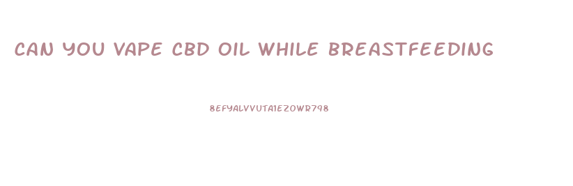 Can You Vape Cbd Oil While Breastfeeding