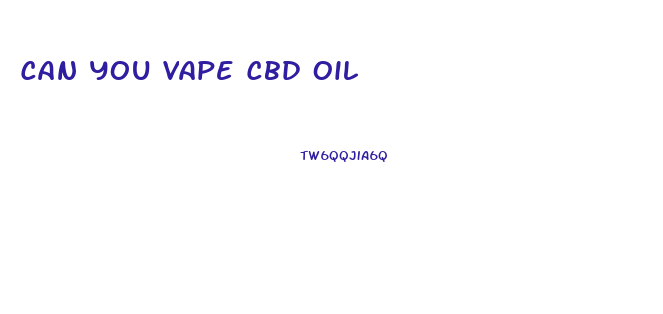 Can You Vape Cbd Oil