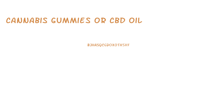 Cannabis Gummies Or Cbd Oil