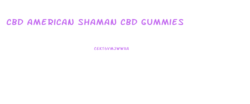 Cbd American Shaman Cbd Gummies