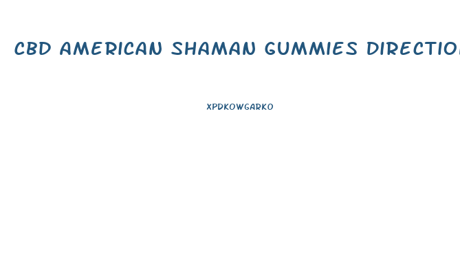Cbd American Shaman Gummies Directions