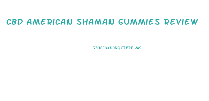 Cbd American Shaman Gummies Review
