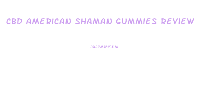 Cbd American Shaman Gummies Review