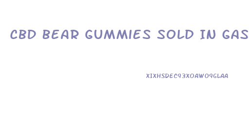 Cbd Bear Gummies Sold In Gas Stations