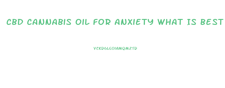 Cbd Cannabis Oil For Anxiety What Is Best